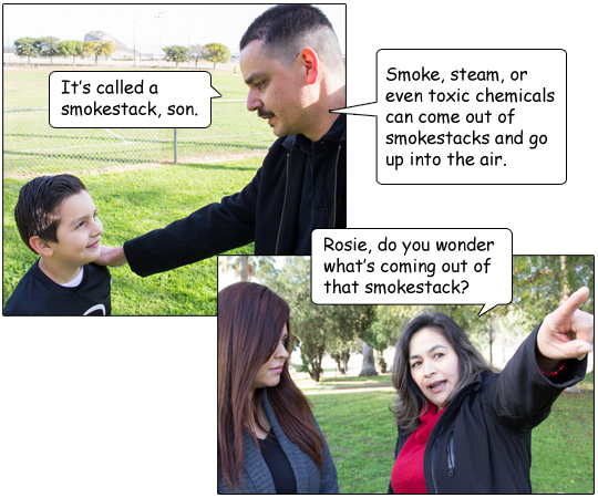 Cesar explains, “It’s called a smokestack, son.  Smoke, steam, or even toxic chemicals can come out of smokestacks and go up into the air.”  Dolores asks, “Rosie, do you wonder what’s coming out of that smokestack?” 