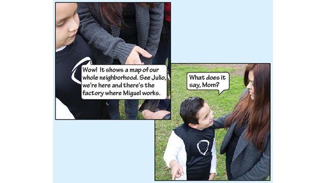 This picture shows Miguel flipping his phone to show Johnny and Rosie. Rosie says: "Wow! It shows a map of our whole neighborhood. See Julio, we're here and there's the factory where Miguel works".  In this picture, Johnny looks up at his mom, Rosie, and asks "What does it say, Mom?"